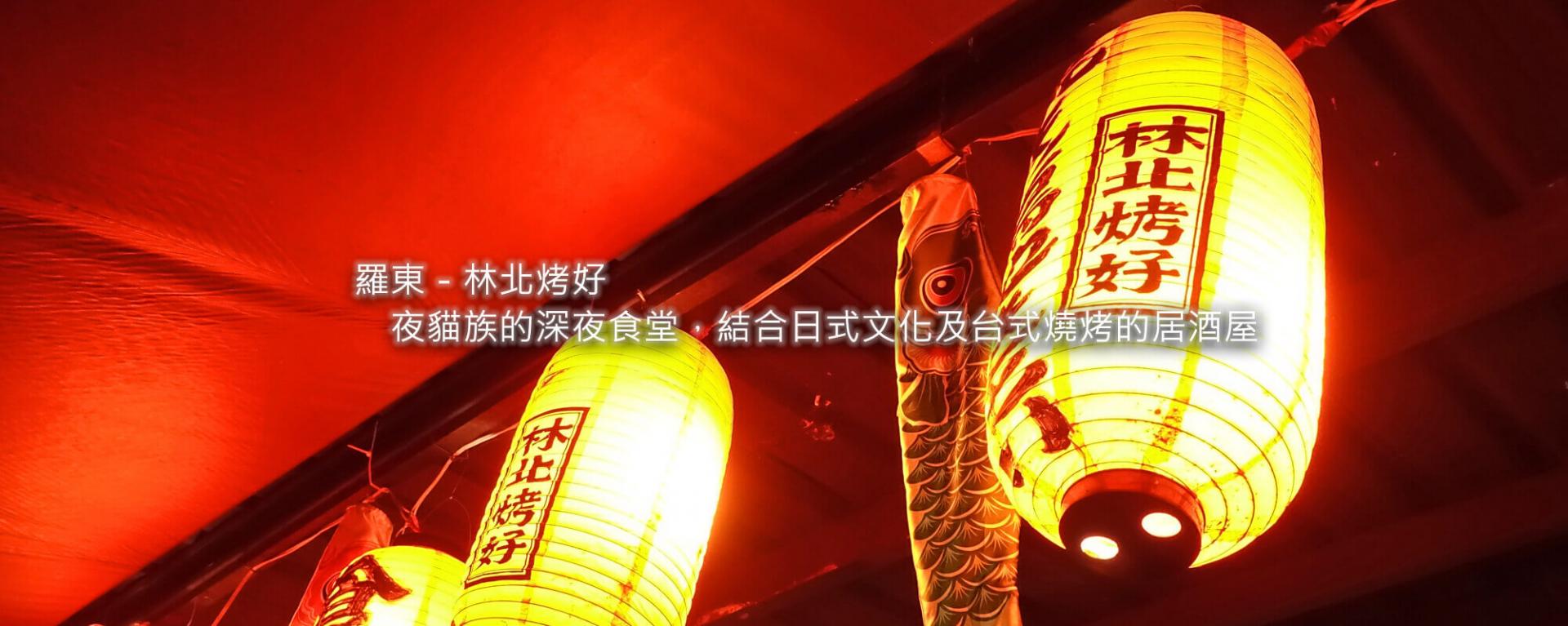 羅東-林北烤好►夜貓族的深夜食堂，結合日式文化及台式燒烤的居酒屋